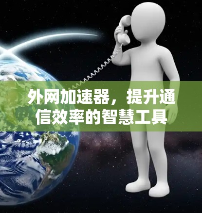 外网加速器，提升通信效率的智慧工具