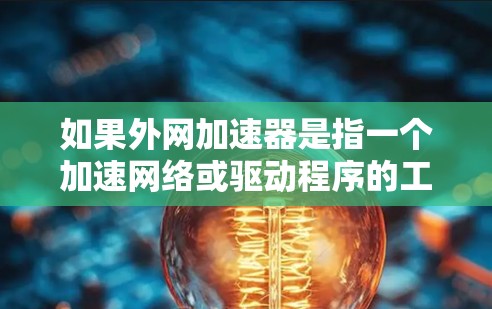 如果外网加速器是指一个加速网络或驱动程序的工具，那么以下是一些可能的用途和注意事项