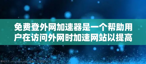 免费登外网加速器是一个帮助用户在访问外网时加速网站以提高加载速度的工具。以下是对该工具的详细分析
