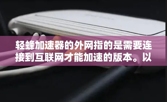轻蜂加速器的外网指的是需要连接到互联网才能加速的版本。以下是关于如何使用外网轻蜂加速器的详细步骤