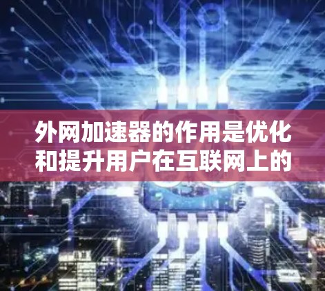 外网加速器的作用是优化和提升用户在互联网上的网络连接体验，使其能够更快地获取和发送数据。以下是一些外网加速器的主要作用