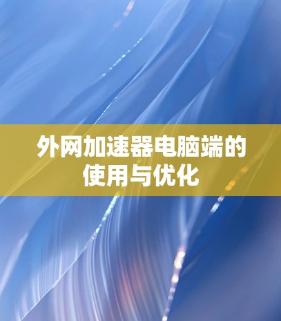外网加速器电脑端的使用与优化