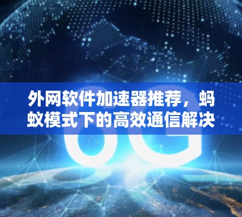 外网软件加速器推荐，蚂蚁模式下的高效通信解决方案
