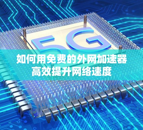 如何用免费的外网加速器高效提升网络速度
