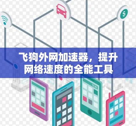 飞狗外网加速器，提升网络速度的全能工具