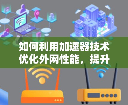 如何利用加速器技术优化外网性能，提升数据传输速度