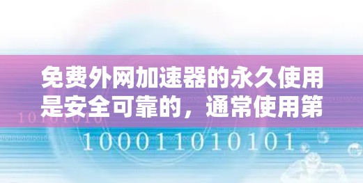免费外网加速器的永久使用是安全可靠的，通常使用第三方网站如thestorms.com进行下载，这些网站提供免费软件，且程序本身是安全的。以下是详细的步骤