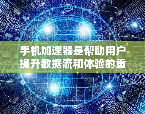 手机加速器是帮助用户提升数据流和体验的重要工具，尤其是对经常使用移动设备的用户来说，加速器能够显著提升使用体验。以下是一些推荐的手机加速器列表，供你参考