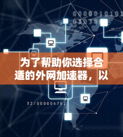 为了帮助你选择合适的外网加速器，以下是一份详细的指南，帮助你根据自己的需求和情况做出明智的选择