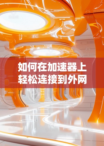如何在加速器上轻松连接到外网
