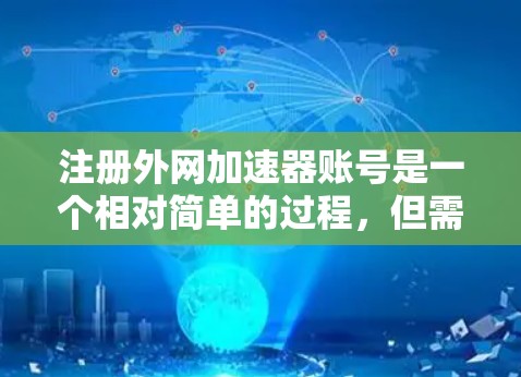 注册外网加速器账号是一个相对简单的过程，但需要仔细遵循步骤以确保成功。以下是一个清晰的指南，帮助您顺利注册