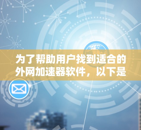为了帮助用户找到适合的外网加速器软件，以下是一些推荐和比较