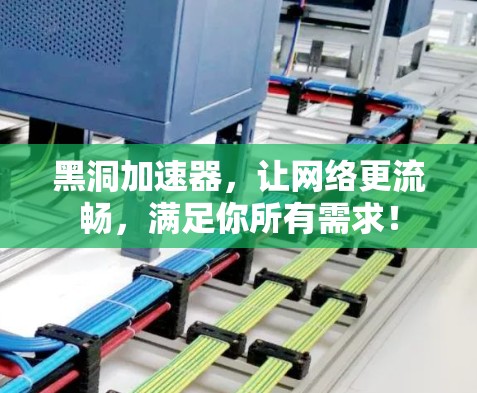 黑洞加速器，让网络更流畅，满足你所有需求！