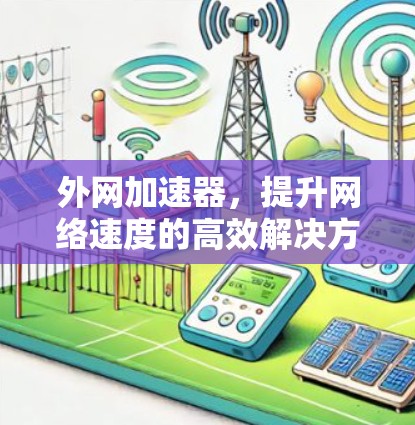 外网加速器，提升网络速度的高效解决方案