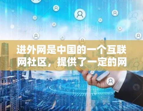 进外网是中国的一个互联网社区,提供了一定的网络服务。如果您在使用进外网时遇到了延迟或性能问题,可以尝试以下方法来加速 进外网是中国的一个互联网社区,提供了一定的网络服务。如果您在使用进外网时遇到了延迟或性能问题,可以尝试以下方法来加速