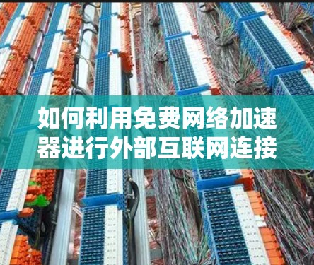 如何利用免费网络加速器进行外部互联网连接