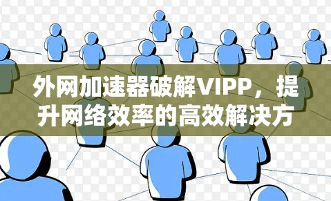 外网加速器破解VIPP，提升网络效率的高效解决方案