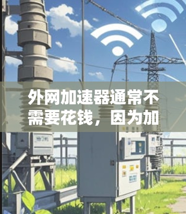 外网加速器通常不需要花钱，因为加速速度和效果是由加速器本身决定的，而不是由用户自行支付费用。外网加速器是基于技术算法自动优化网络，提升数据传输速度，属于免费服务