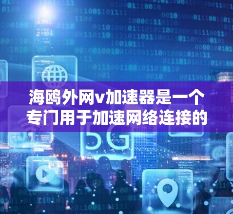 海鸥外网v加速器是一个专门用于加速网络连接的工具，广泛应用于移动设备和电脑上，旨在提升网络下载和视频通话的效率。以下是关于该工具的详细总结