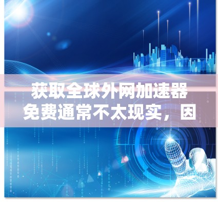 获取全球外网加速器免费通常不太现实，因为即使免费的网络也无法提供全球覆盖和最可靠的服务。全球最可靠的外网通常需要付费访问，尤其是在需要国际网络连接的情况下