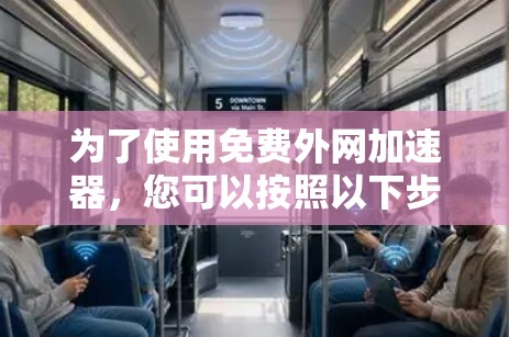 为了使用免费外网加速器，您可以按照以下步骤进行