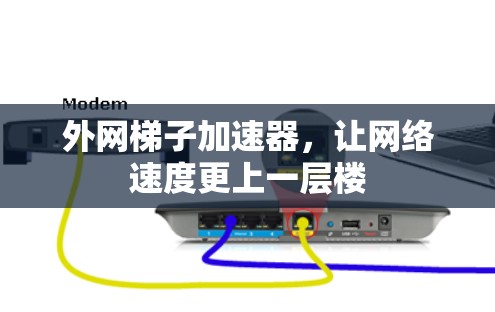 外网梯子加速器，让网络速度更上一层楼