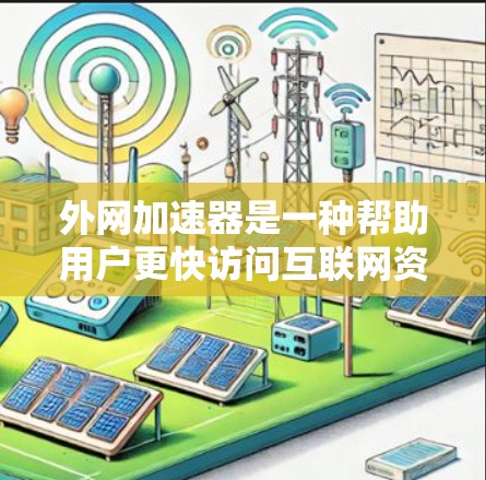 外网加速器是一种帮助用户更快访问互联网资源的工具，通常用于解决网络延迟或加载速度慢的问题。以下是一些常见的外网加速器及其特点，供用户参考
