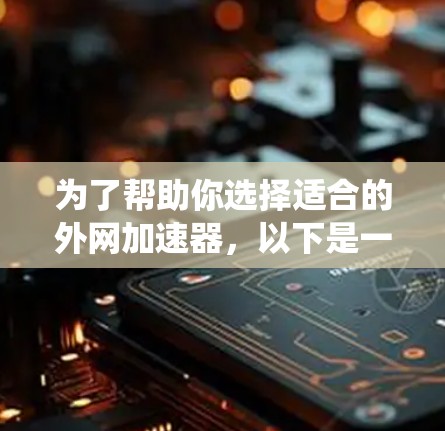 为了帮助你选择适合的外网加速器，以下是一些系统化的建议