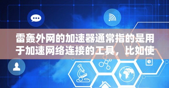 雷轰外网的加速器通常指的是用于加速网络连接的工具，比如使用下载速度快的网站来替代普通网站，或者通过其他方式提升网络速度。不过，这些工具通常需要一定的费用，尤其是付费版的加速器