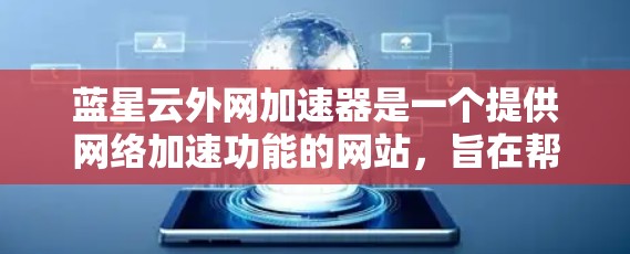 蓝星云外网加速器是一个提供网络加速功能的网站，旨在帮助用户更快地连接到互联网。以下是对它的详细介绍