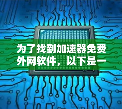 为了找到加速器免费外网软件，以下是一些具体的建议