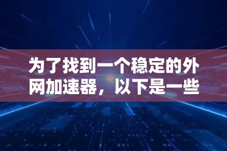 为了找到一个稳定的外网加速器，以下是一些推荐的选择，每个工具各有其特点