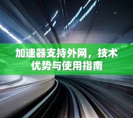 加速器支持外网，技术优势与使用指南