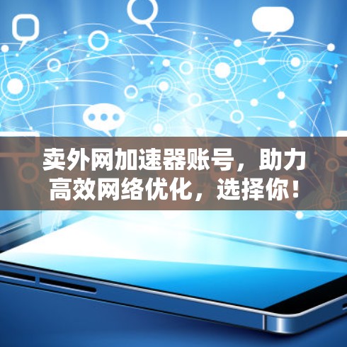卖外网加速器账号，助力高效网络优化，选择你！
