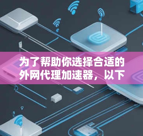 为了帮助你选择合适的外网代理加速器，以下是一些实用的建议和推荐