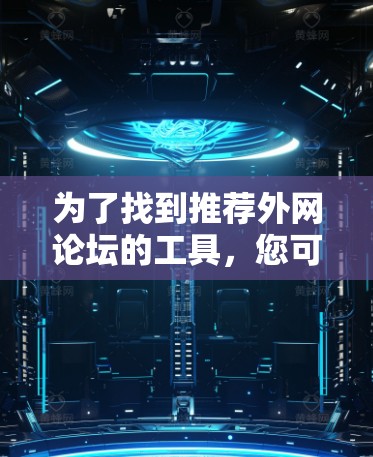 为了找到推荐外网论坛的工具，您可以按照以下步骤进行