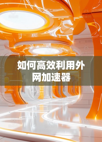 如何高效利用外网加速器