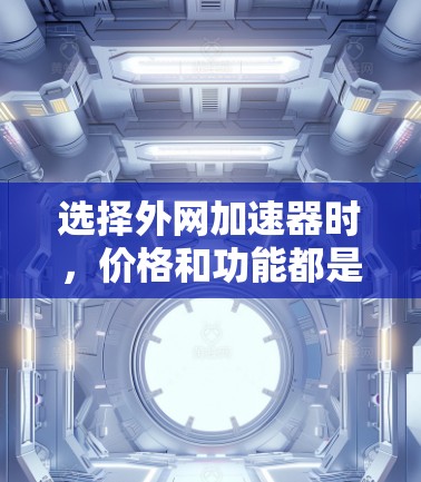 选择外网加速器时，价格和功能都是重要的考虑因素。以下是一些推荐的外网加速器，价格相对较低，同时提供多种功能
