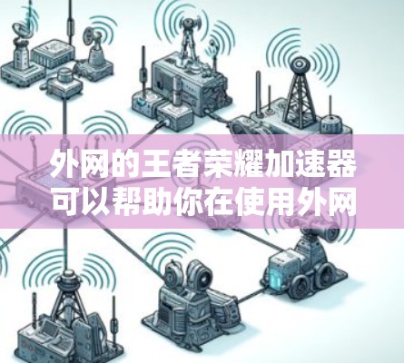 外网的王者荣耀加速器可以帮助你在使用外网时，优化游戏体验，提升下载速度和游戏流畅度。以下是一些推荐的外网王者荣耀加速器工具