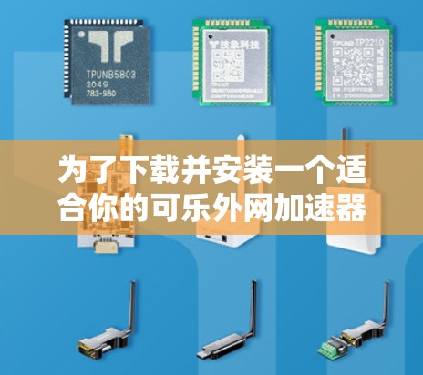 为了下载并安装一个适合你的可乐外网加速器，按照以下步骤进行