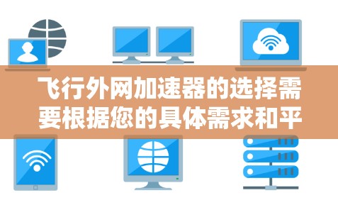 飞行外网加速器的选择需要根据您的具体需求和平台特点来决定。以下是一些推荐的飞行外网加速器，帮助您提升数据传输速度