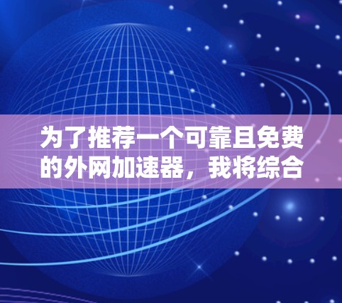 为了推荐一个可靠且免费的外网加速器，我将综合考虑其功能、安全性和使用体验，给出以下推荐