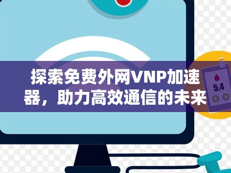 探索免费外网VNP加速器，助力高效通信的未来