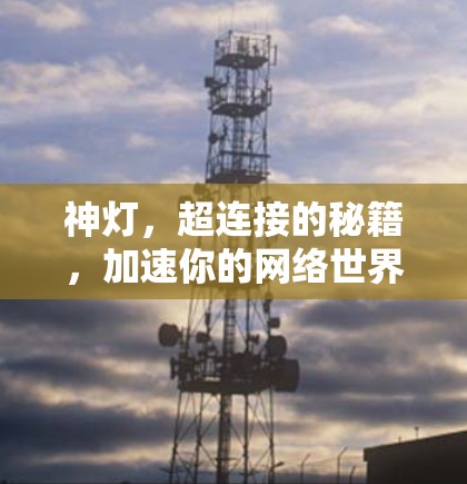 神灯，超连接的秘籍，加速你的网络世界