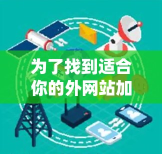 为了找到适合你的外网站加速器电脑，以下是一个系统化的方法和推荐