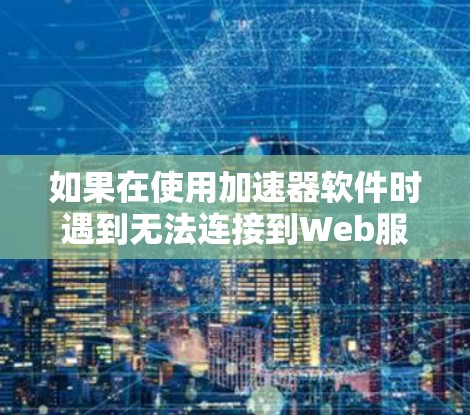 如果在使用加速器软件时遇到无法连接到Web服务器的问题，通常的原因包括以下几点