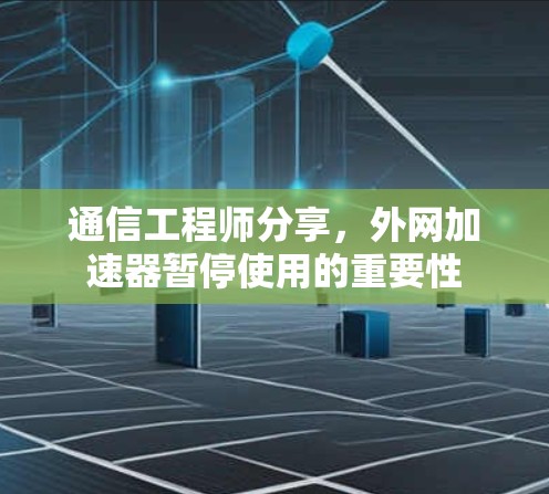 通信工程师分享，外网加速器暂停使用的重要性