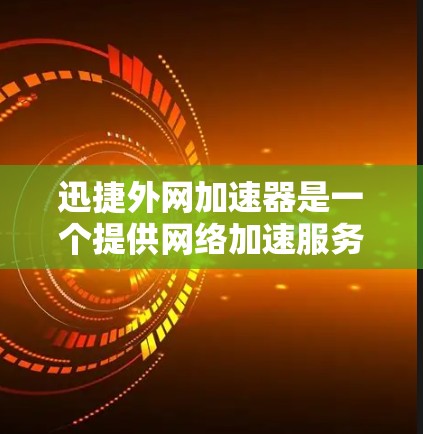 迅捷外网加速器是一个提供网络加速服务的网站，可以帮助用户提升网页加载速度。如果你已经下载了迅捷外网加速器，以下是一些基本的步骤和注意事项