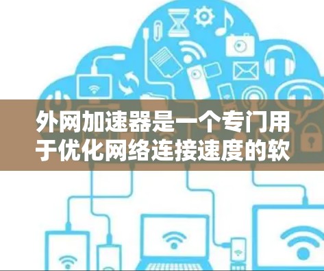外网加速器是一个专门用于优化网络连接速度的软件工具，通常用于解决因为网络延迟或低连接导致的延迟问题。如果你需要外网加速器在7天内使用并稳定运行，以下是一些推荐的工具，供你参考