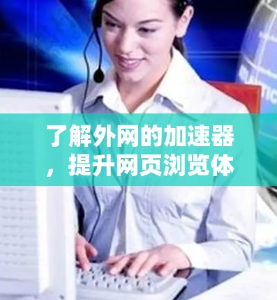 了解外网的加速器，提升网页浏览体验的深层策略